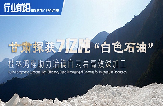 行业前沿|甘肃探获7亿吨“白色石油”！桂林J9电子助力冶镁白云岩高效深加工