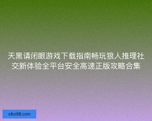 天黑请闭眼游戏下载指南畅玩狼人推理社交新体验全平台安全高速正版攻略合集