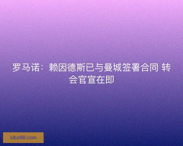 罗马诺：赖因德斯已与曼城签署合同 转会官宣在即