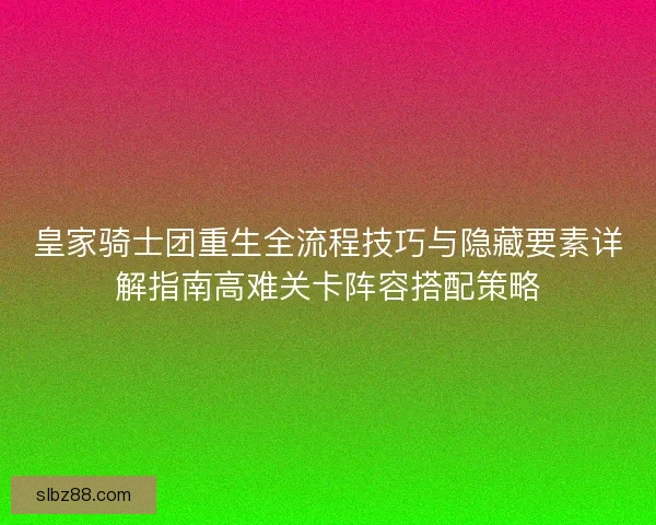 皇家骑士团重生全流程技巧与隐藏要素详解指南高难关卡阵容搭配策略 皇家骑士团重生全流程技巧与隐藏要素详解指南高难关卡阵容搭配策略