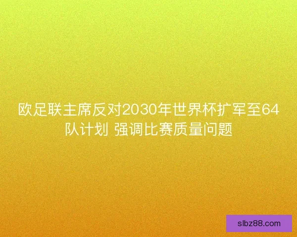 欧足联主席反对2030年世界杯扩军至64队计划 强调比赛质量问题
